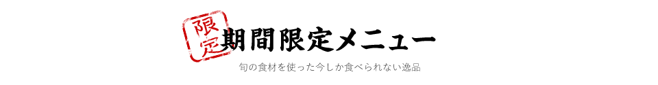 期間限定メニュー　旬の食材を使った今しか食べられない逸品